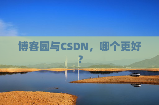 博客园与CSDN，哪个更好？